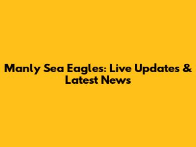 Manly Sea Eagles: Live Updates & Latest News