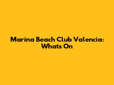 Marina Beach Club Valencia: What's On