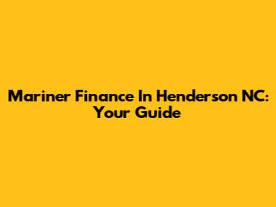 Mariner Finance In Henderson NC: Your Guide