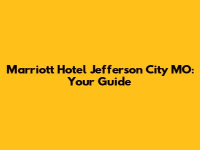 Marriott Hotel Jefferson City MO: Your Guide