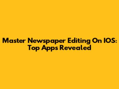 Master Newspaper Editing On IOS: Top Apps Revealed