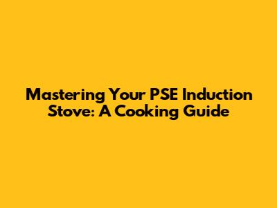 Mastering Your PSE Induction Stove: A Cooking Guide