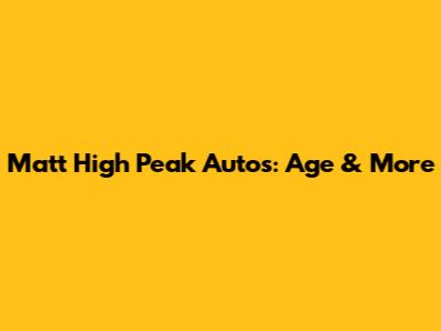 Matt High Peak Autos: Age & More