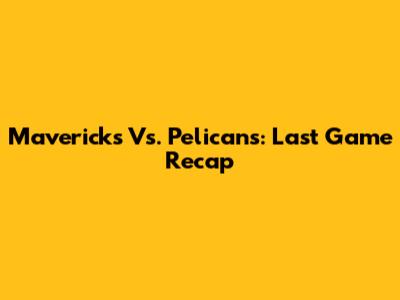 Mavericks Vs. Pelicans: Last Game Recap