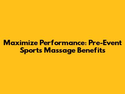 Maximize Performance: Pre-Event Sports Massage Benefits