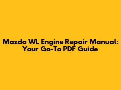 Mazda WL Engine Repair Manual: Your Go-To PDF Guide