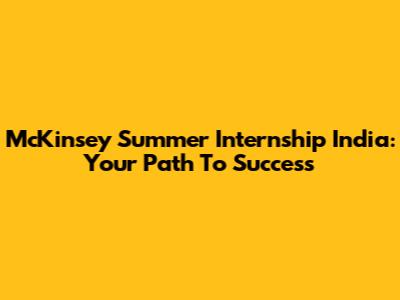 McKinsey Summer Internship India: Your Path To Success