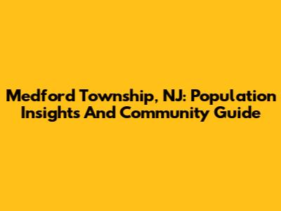 Medford Township, NJ: Population Insights And Community Guide