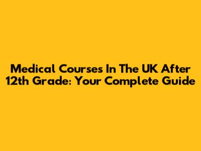 Medical Courses In The UK After 12th Grade: Your Complete Guide