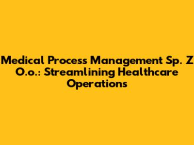 Medical Process Management Sp. Z O.o.: Streamlining Healthcare Operations