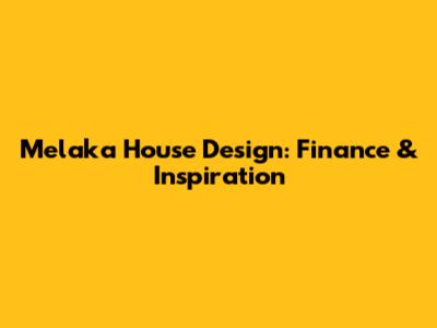 Melaka House Design: Finance & Inspiration