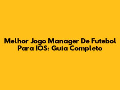 Melhor Jogo Manager De Futebol Para IOS: Guia Completo