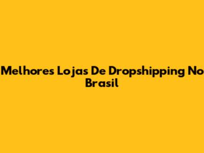Melhores Lojas De Dropshipping No Brasil