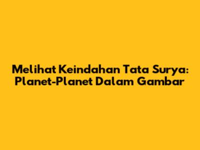 Melihat Keindahan Tata Surya: Planet-Planet Dalam Gambar
