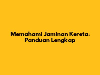 Memahami Jaminan Kereta: Panduan Lengkap