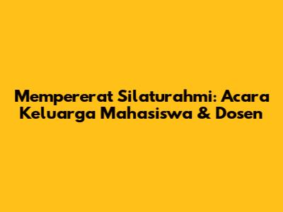 Mempererat Silaturahmi: Acara Keluarga Mahasiswa & Dosen