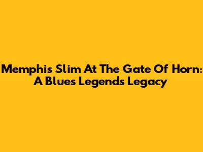 Memphis Slim At The Gate Of Horn: A Blues Legend's Legacy