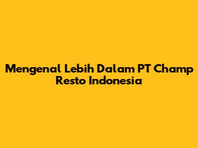 Mengenal Lebih Dalam PT Champ Resto Indonesia