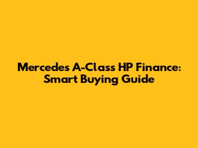 Mercedes A-Class HP Finance: Smart Buying Guide