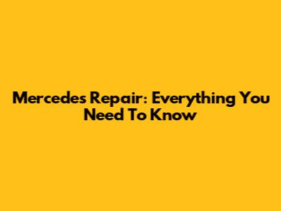 Mercedes Repair: Everything You Need To Know