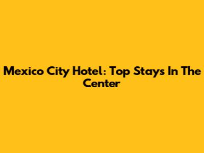 Mexico City Hotel: Top Stays In The Center