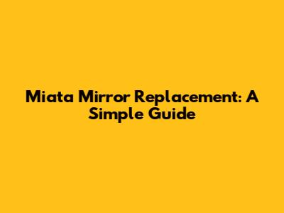 Miata Mirror Replacement: A Simple Guide