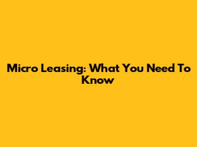 Micro Leasing: What You Need To Know
