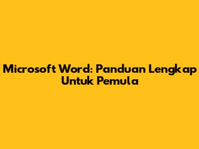 Microsoft Word: Panduan Lengkap Untuk Pemula