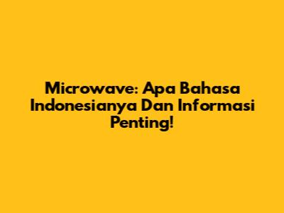 Microwave: Apa Bahasa Indonesianya Dan Informasi Penting!