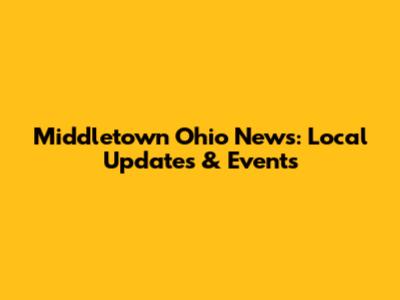 Middletown Ohio News: Local Updates & Events