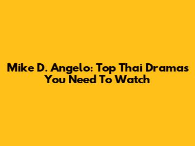 Mike D. Angelo: Top Thai Dramas You Need To Watch