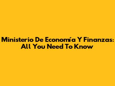Ministerio De Economía Y Finanzas: All You Need To Know