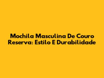 Mochila Masculina De Couro Reserva: Estilo E Durabilidade