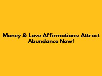 Money & Love Affirmations: Attract Abundance Now!