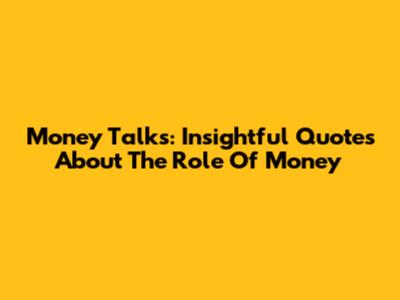 Money Talks: Insightful Quotes About The Role Of Money