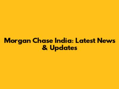 Morgan Chase India: Latest News & Updates