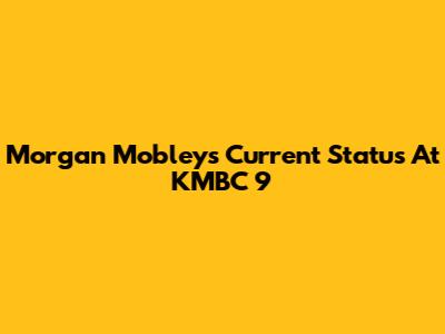 Morgan Mobley's Current Status At KMBC 9