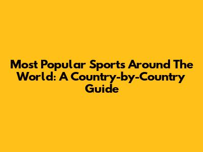 Most Popular Sports Around The World: A Country-by-Country Guide