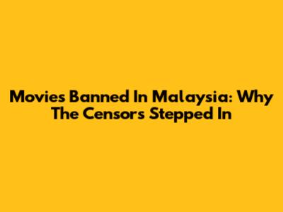 Movies Banned In Malaysia: Why The Censors Stepped In