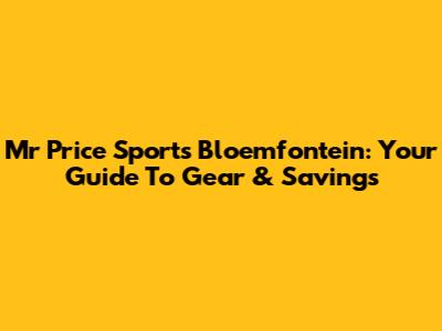 Mr Price Sports Bloemfontein: Your Guide To Gear & Savings