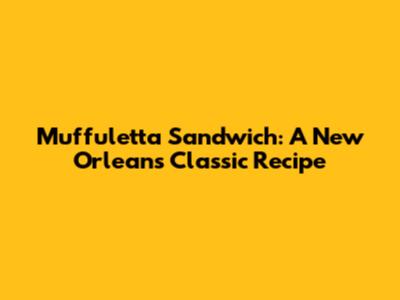 Muffuletta Sandwich: A New Orleans Classic Recipe