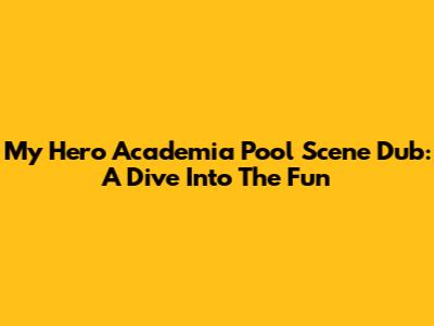 My Hero Academia Pool Scene Dub: A Dive Into The Fun