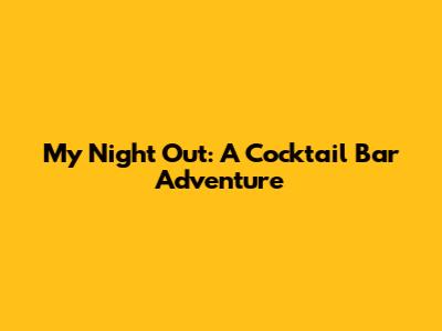 My Night Out: A Cocktail Bar Adventure