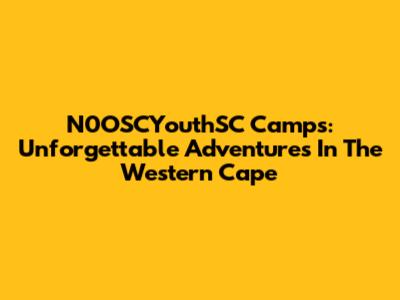 N0OSCYouthSC Camps: Unforgettable Adventures In The Western Cape