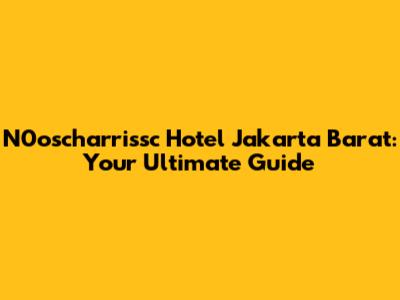 N0oscharrissc Hotel Jakarta Barat: Your Ultimate Guide