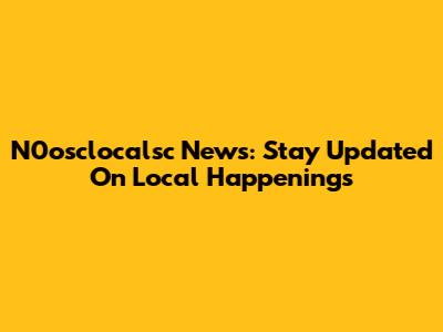 N0osclocalsc News: Stay Updated On Local Happenings