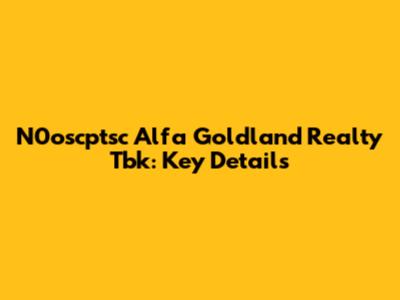 N0oscptsc Alfa Goldland Realty Tbk: Key Details