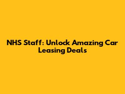 NHS Staff: Unlock Amazing Car Leasing Deals
