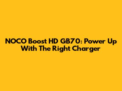 NOCO Boost HD GB70: Power Up With The Right Charger