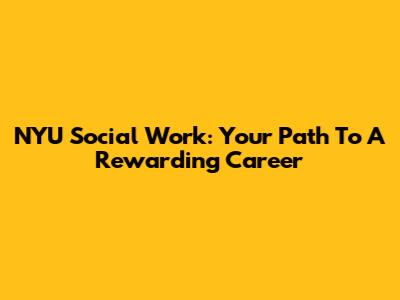 NYU Social Work: Your Path To A Rewarding Career